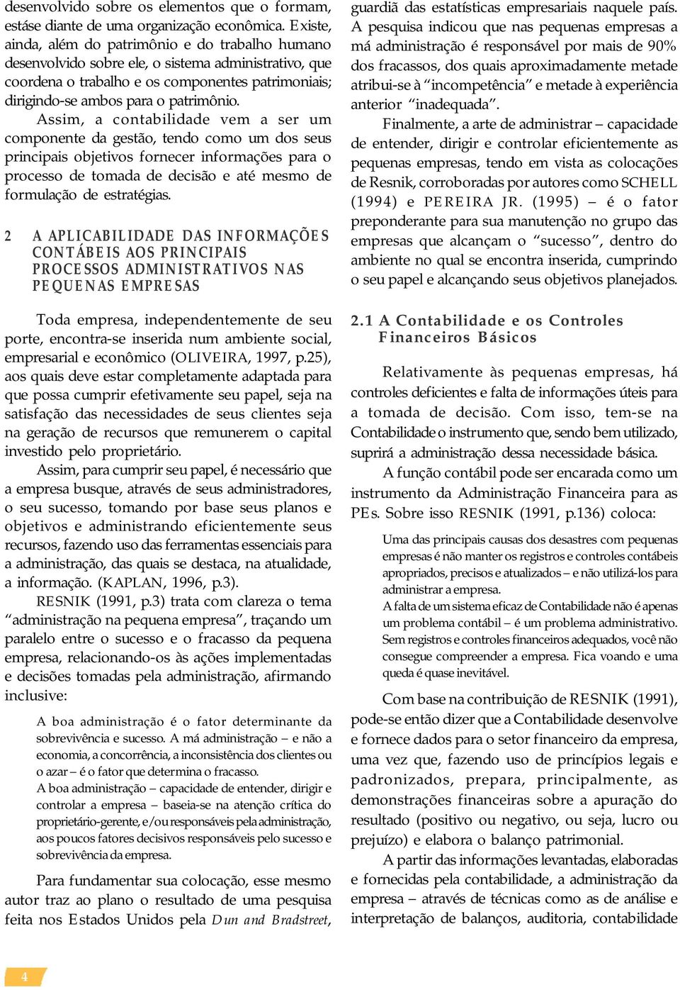 Assim, a contabilidade vem a ser um componente da gestão, tendo como um dos seus principais objetivos fornecer informações para o processo de tomada de decisão e até mesmo de formulação de