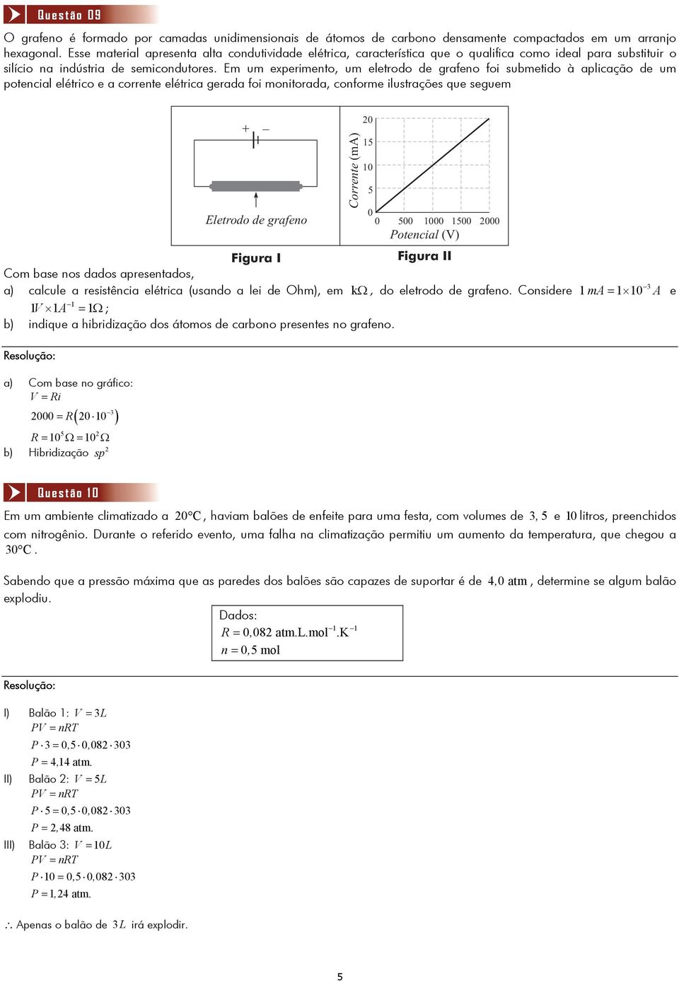 Em um experimento, um eletrodo de grafeno foi submetido à aplicação de um potencial elétrico e a corrente elétrica gerada foi monitorada, conforme ilustrações que seguem 0 Eletrodo de grafeno 15 10 5