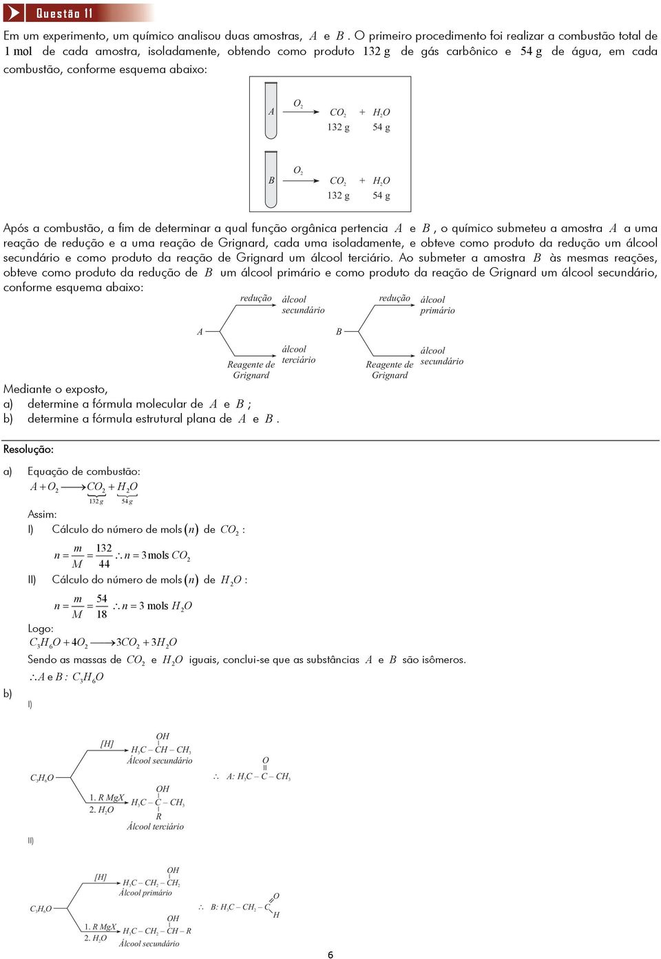 O CO + H O 13 g 54 g B O CO + H O 13 g 54 g Após a combustão, a fim de determinar a qual função orgânica pertencia A e B, o químico submeteu a amostra A a uma reação de redução e a uma reação de