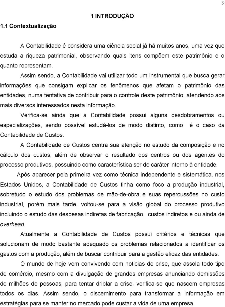 Assim sendo, a Contabilidade vai utilizar todo um instrumental que busca gerar informações que consigam explicar os fenômenos que afetam o patrimônio das entidades, numa tentativa de contribuir para