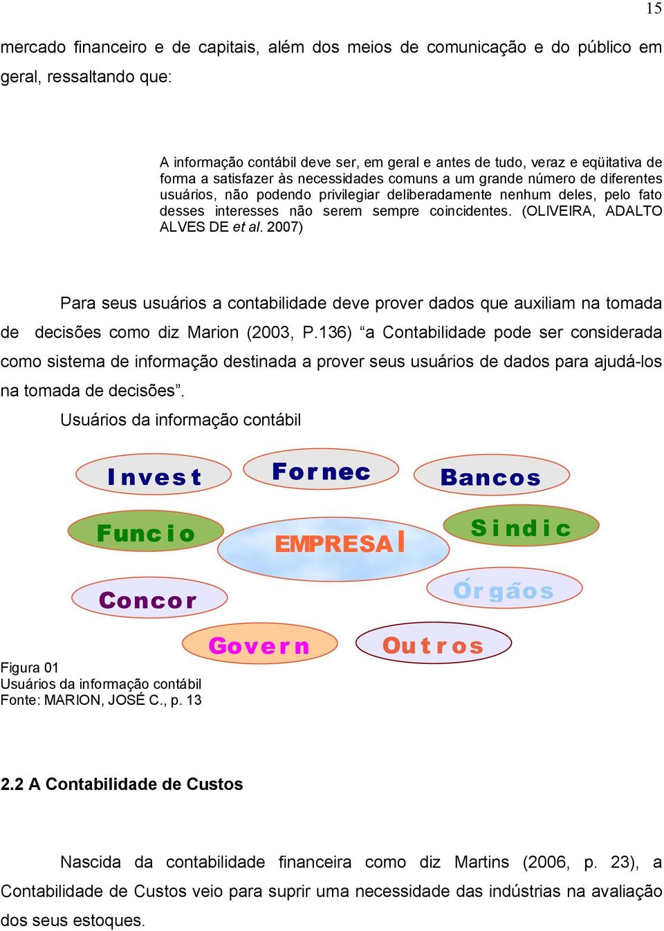 (OLIVEIRA, ADALTO ALVES DE et al. 2007) Para seus usuários a contabilidade deve prover dados que auxiliam na tomada de decisões como diz Marion (2003, P.