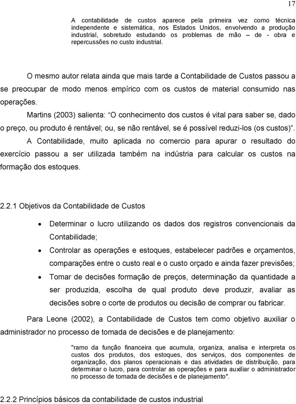 Martins (2003) salienta: O conhecimento dos custos é vital para saber se, dado o preço, ou produto é rentável; ou, se não rentável, se é possível reduzi-los (os custos).