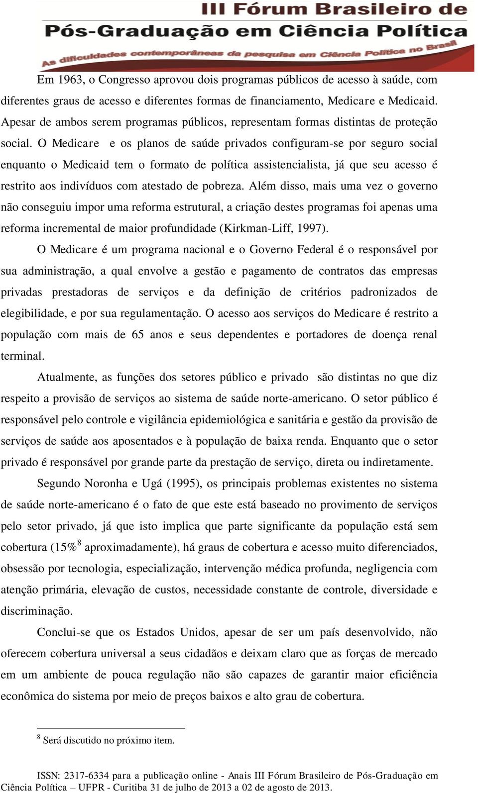 O Medicare e os planos de saúde privados configuram-se por seguro social enquanto o Medicaid tem o formato de política assistencialista, já que seu acesso é restrito aos indivíduos com atestado de