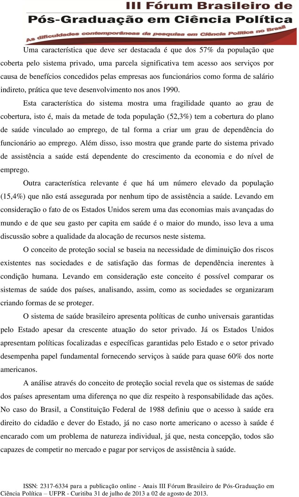 Esta característica do sistema mostra uma fragilidade quanto ao grau de cobertura, isto é, mais da metade de toda população (52,3%) tem a cobertura do plano de saúde vinculado ao emprego, de tal