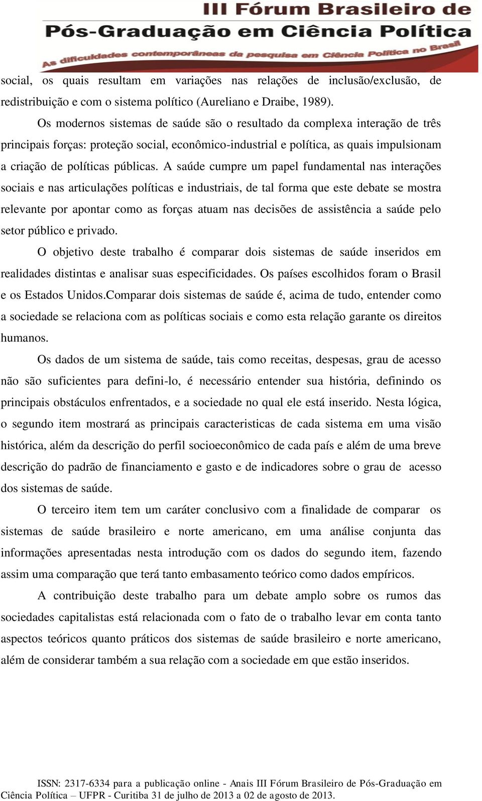 A saúde cumpre um papel fundamental nas interações sociais e nas articulações políticas e industriais, de tal forma que este debate se mostra relevante por apontar como as forças atuam nas decisões