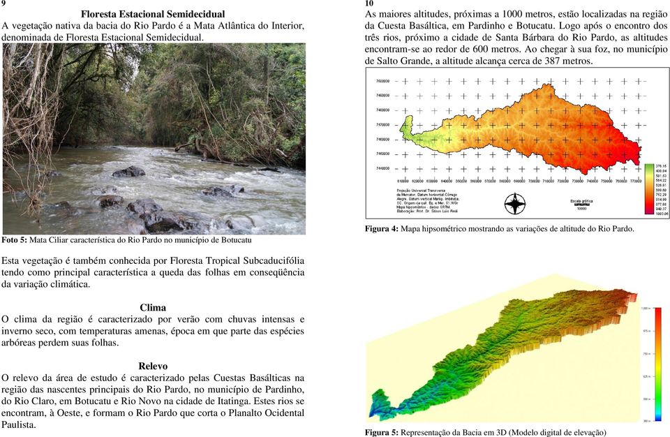 Logo após o encontro dos três rios, próximo a cidade de Santa Bárbara do Rio Pardo, as altitudes encontram-se ao redor de 600 metros.