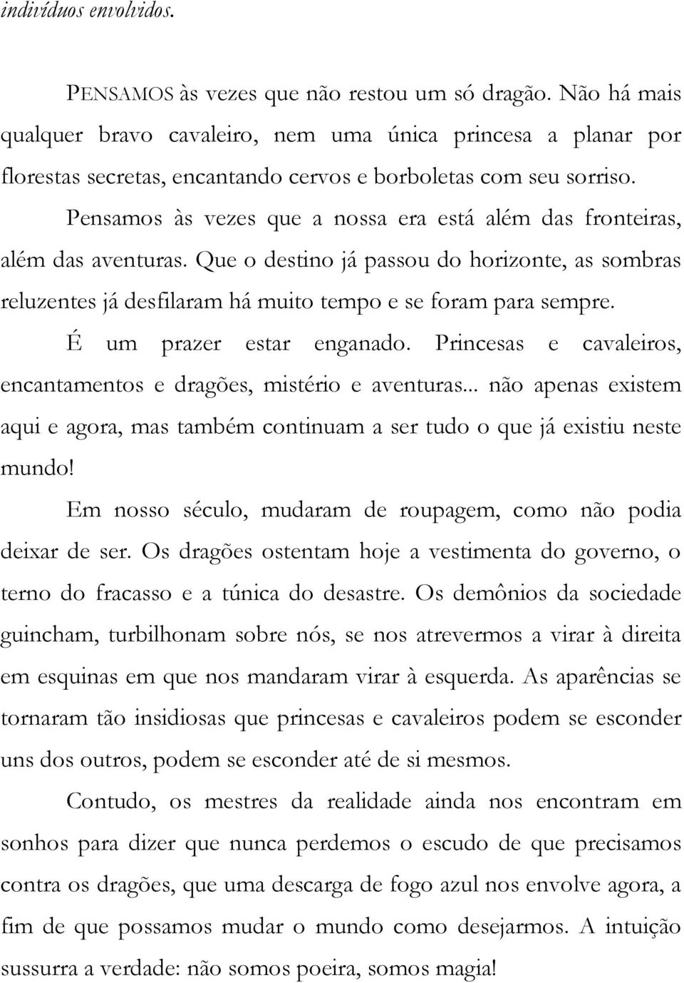 Pensamos às vezes que a nossa era está além das fronteiras, além das aventuras. Que o destino já passou do horizonte, as sombras reluzentes já desfilaram há muito tempo e se foram para sempre.