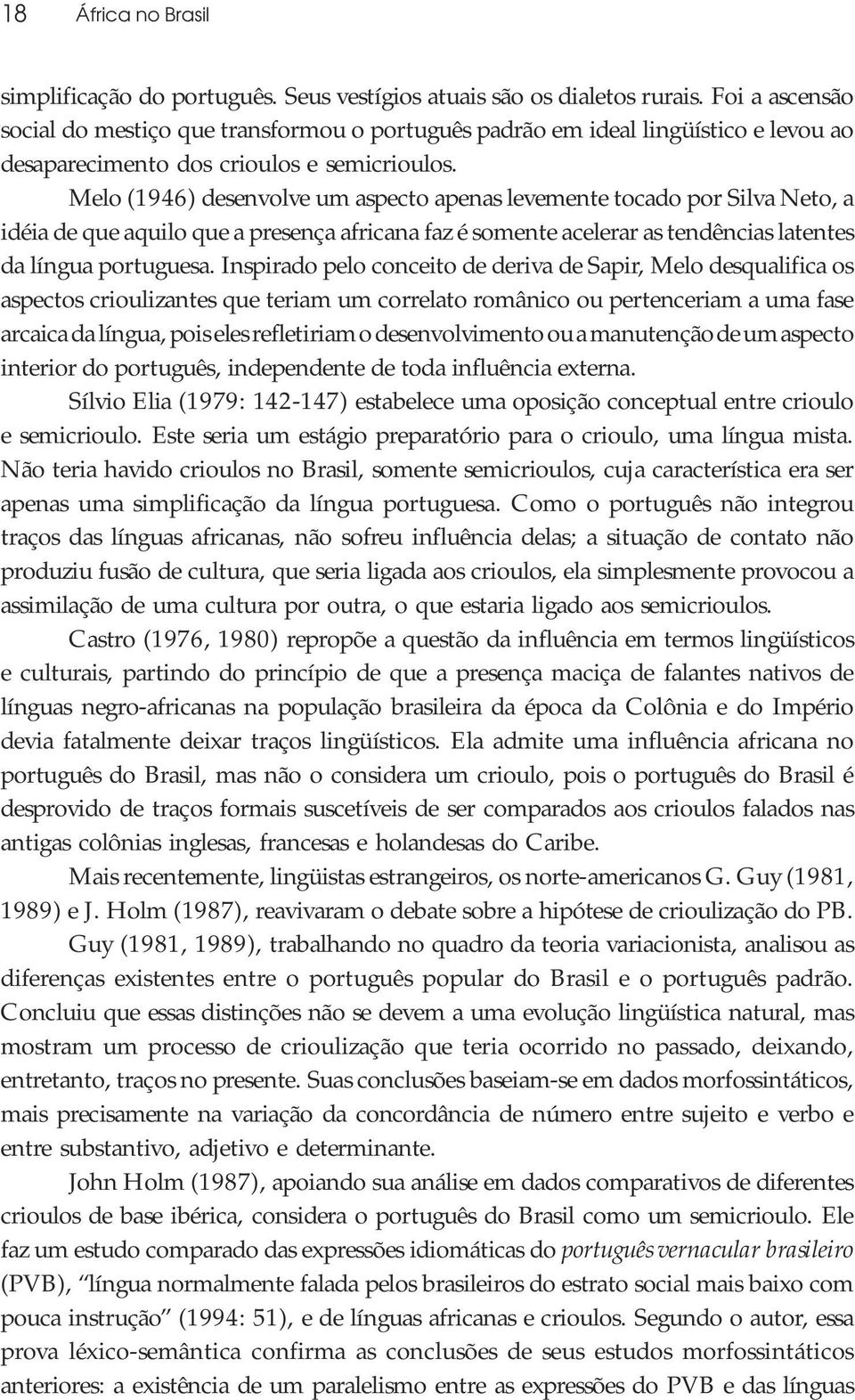 Melo (1946) desenvolve um aspecto apenas levemente tocado por Silva Neto, a idéia de que aquilo que a presença africana faz é somente acelerar as tendências latentes da língua portuguesa.