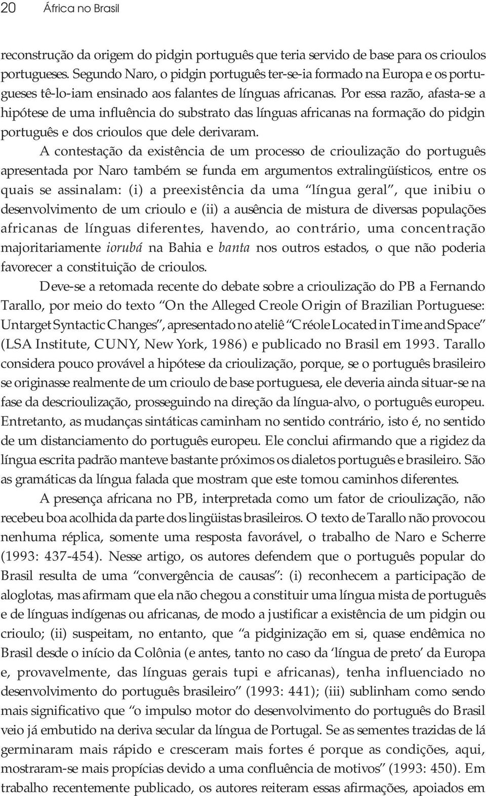 Por essa razão, afasta-se a hipótese de uma influência do substrato das línguas africanas na formação do pidgin português e dos crioulos que dele derivaram.