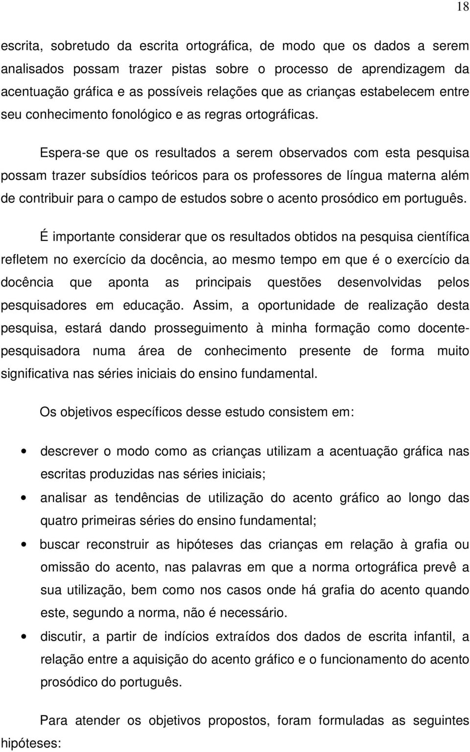 Espera-se que os resultados a serem observados com esta pesquisa possam trazer subsídios teóricos para os professores de língua materna além de contribuir para o campo de estudos sobre o acento