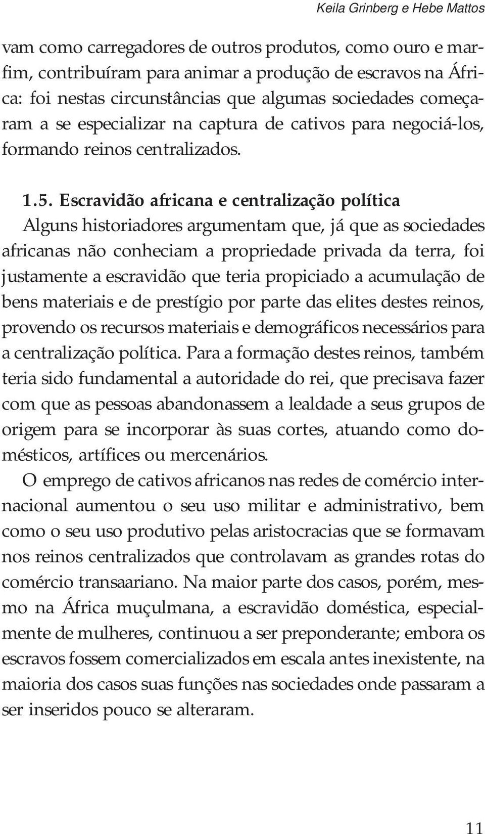 Escravidão africana e centralização política Alguns historiadores argumentam que, já que as sociedades africanas não conheciam a propriedade privada da terra, foi justamente a escravidão que teria