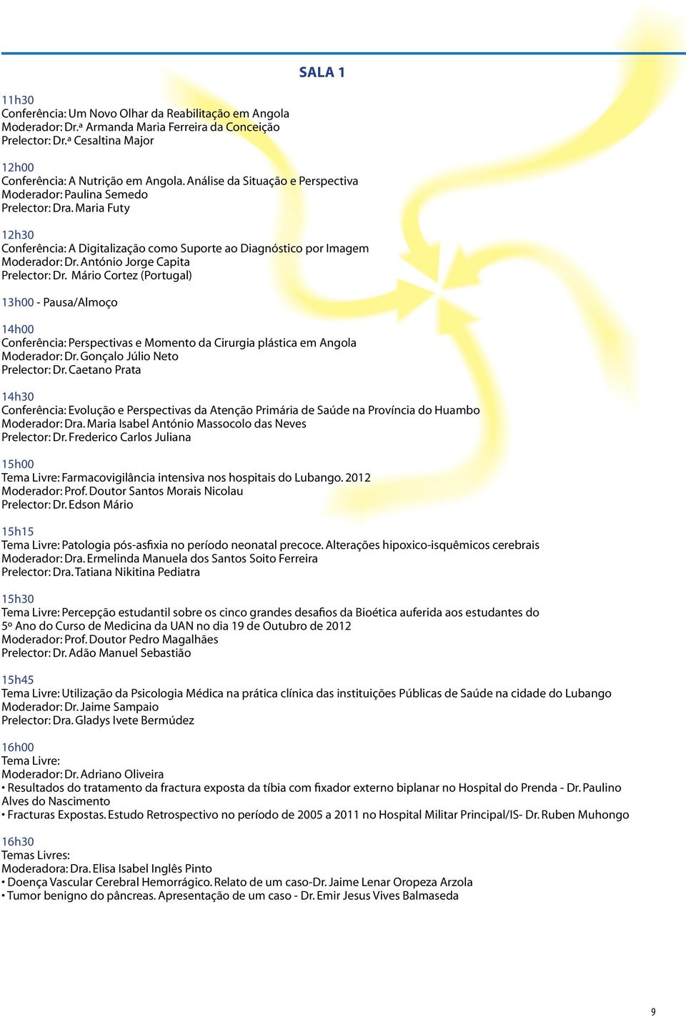 António Jorge Capita Prelector: Dr. Mário Cortez (Portugal) 13h00 - Pausa/Almoço 14h00 Conferência: Perspectivas e Momento da Cirurgia plástica em Angola Moderador: Dr.