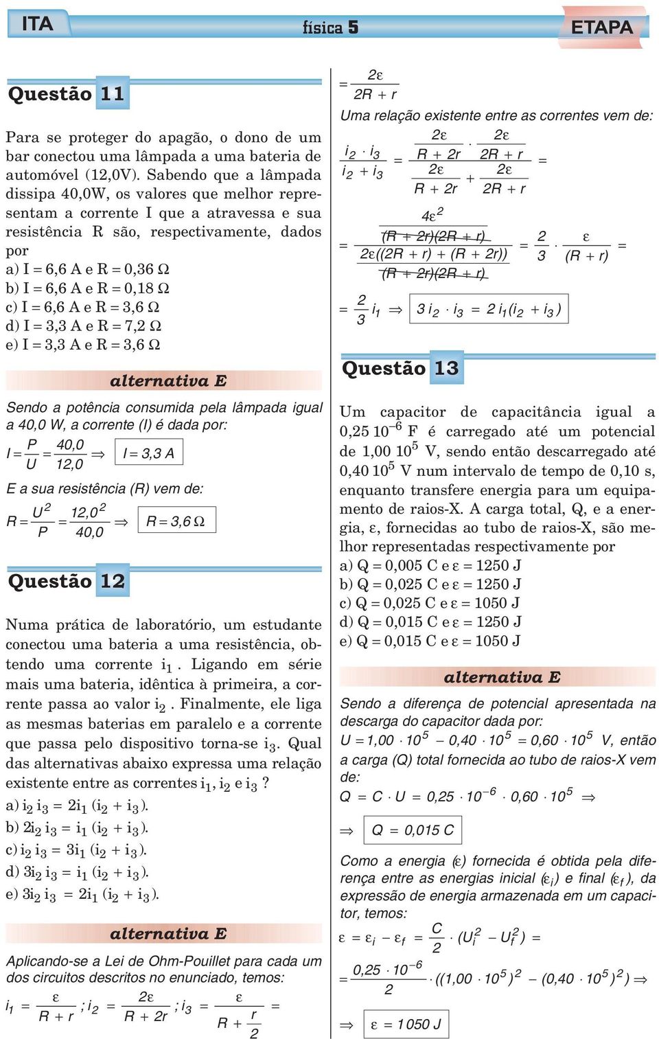 6,6AeR 3,6 Ω d) I 3,3AeR 7, Ω e) I 3,3AeR 3,6 Ω Sendo a potência consumida pela lâmpada igual a 40,0 W, a corrente (I) é dada por: I P U 40,0 1,0 I 3,3 A E a sua resistência (R) vem de: R U 1,0 R 3,6