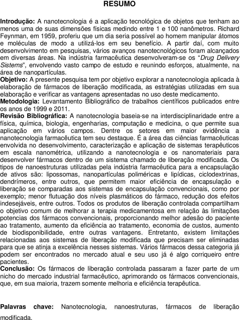 A partir daí, com muito desenvolvimento em pesquisas, vários avanços nanotecnológicos foram alcançados em diversas áreas.