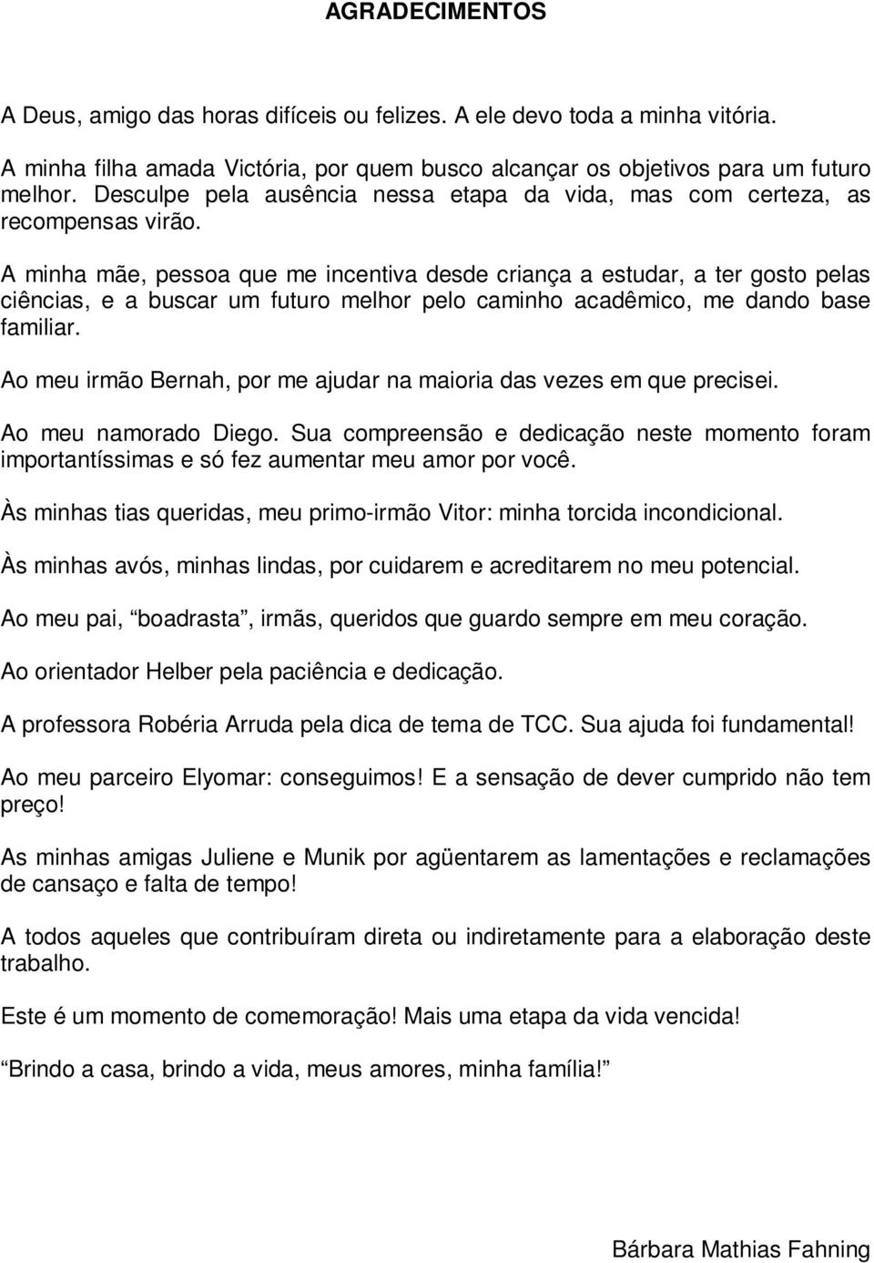 A minha mãe, pessoa que me incentiva desde criança a estudar, a ter gosto pelas ciências, e a buscar um futuro melhor pelo caminho acadêmico, me dando base familiar.