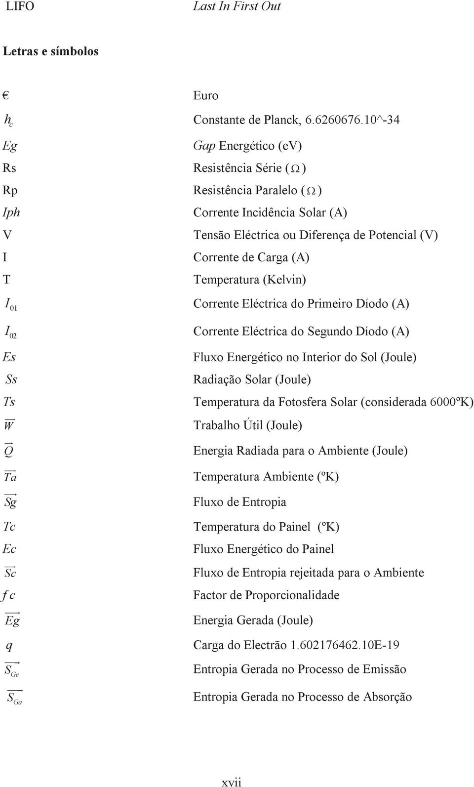 Temperatura (Kelvin) Corrente Eléctrica do Primeiro Díodo (A) I 02 Es Ss Ts W uur Q ur uur Ta uur Sg Tc Ec uur Sc f c uuur Eg q uuur S Ge uuur S Ga Corrente Eléctrica do Segundo Díodo (A) Fluxo