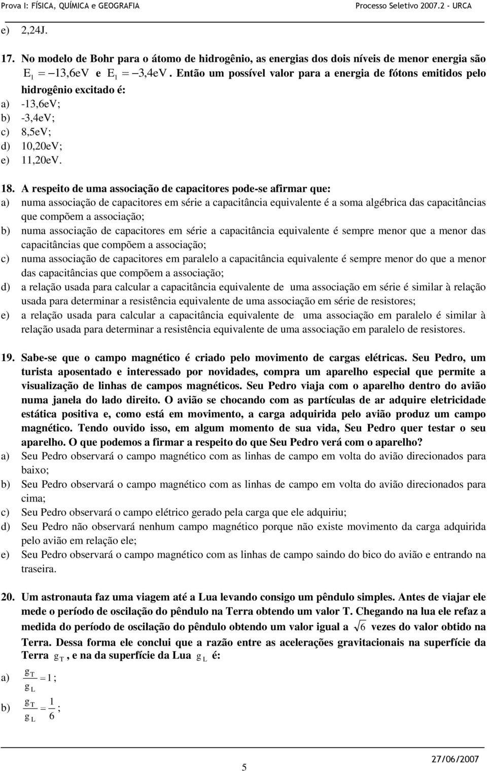 A respeito de uma associação de capacitores pode-se afirmar que: a) numa associação de capacitores em série a capacitância equivalente é a soma algébrica das capacitâncias que compõem a associação;