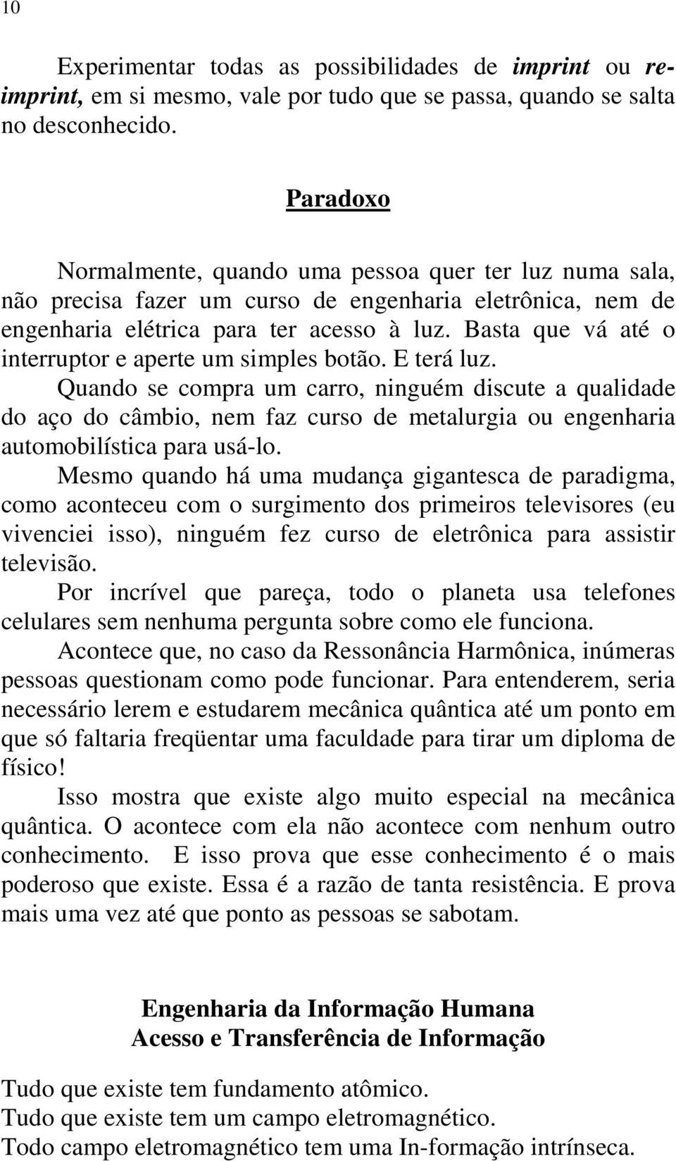 Basta que vá até o interruptor e aperte um simples botão. E terá luz.