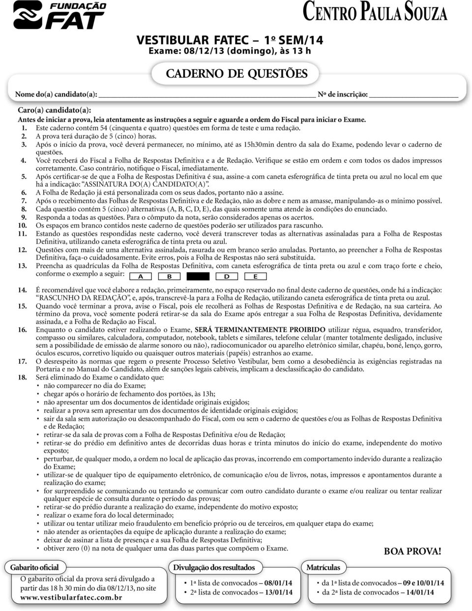 A prova terá duração de 5 (cinco) horas. 3. Após o início da prova, você deverá permanecer, no mínimo, até as 15h30min dentro da sala do Exame, podendo levar o caderno de questões. 4.