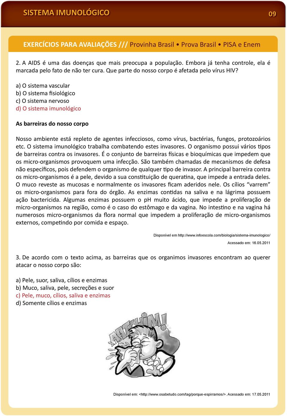 a) O sistema vascular b) O sistema fisiológico c) O sistema nervoso d) O sistema imunológico As barreiras do nosso corpo Nosso ambiente está repleto de agentes infecciosos, como vírus, bactérias,