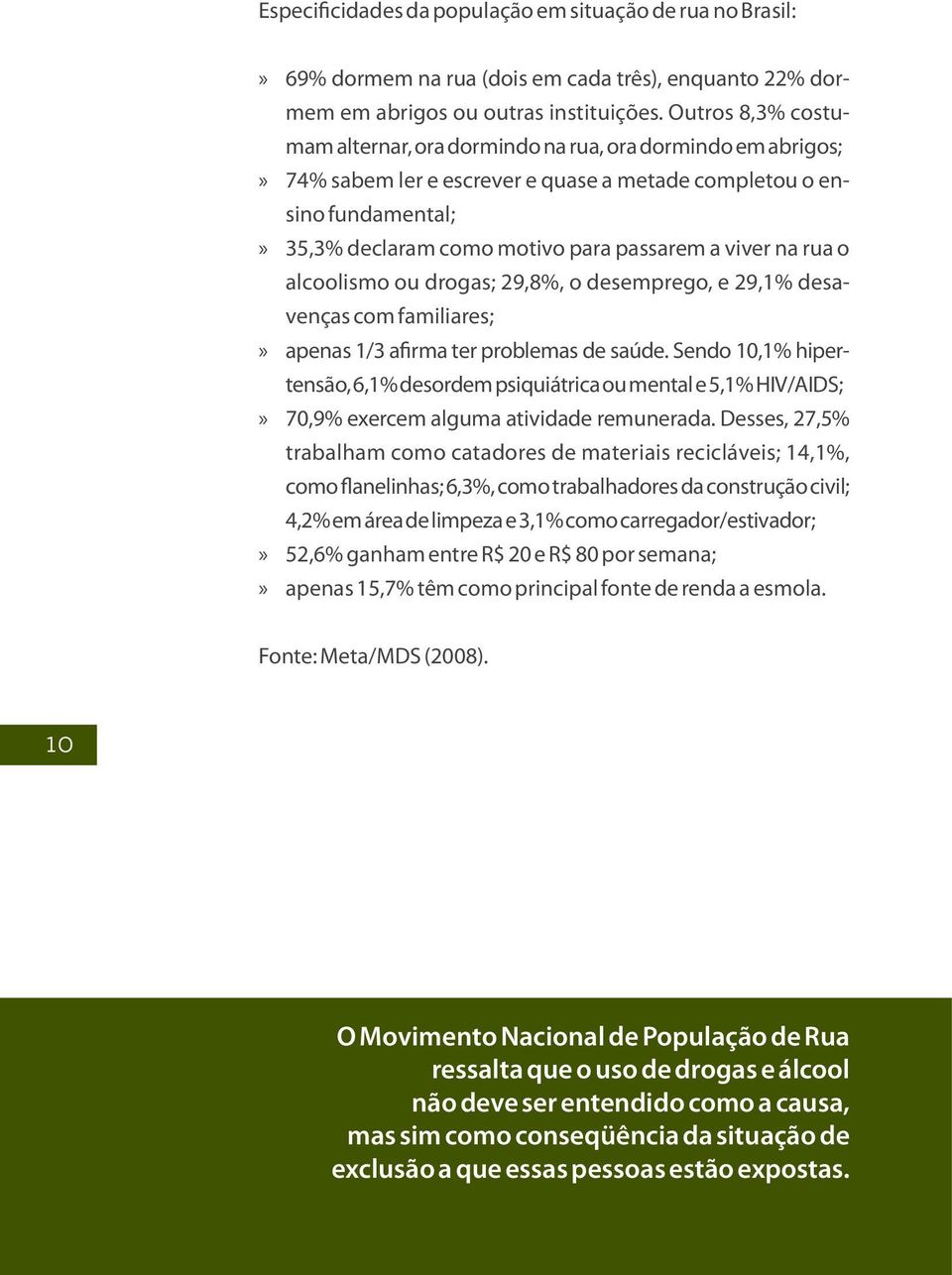 viver na rua o alcoolismo ou drogas; 29,8%, o desemprego, e 29,1% desavenças com familiares;»» apenas 1/3 afirma ter problemas de saúde.