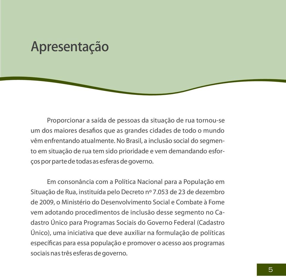 Em consonância com a Política Nacional para a População em Situação de Rua, instituída pelo Decreto nº 7.