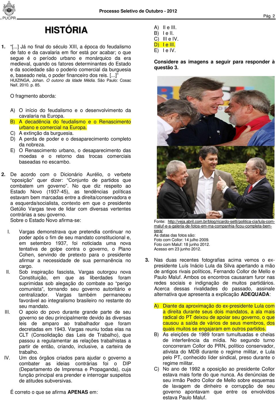 Estado e da sociedade são o poderio comercial da burguesia e, baseado nela, o poder financeiro dos reis. [...] HUIZINGA, Johan. O outono da Idade Média. São Paulo: Cosac Naif, 2010. p. 85.