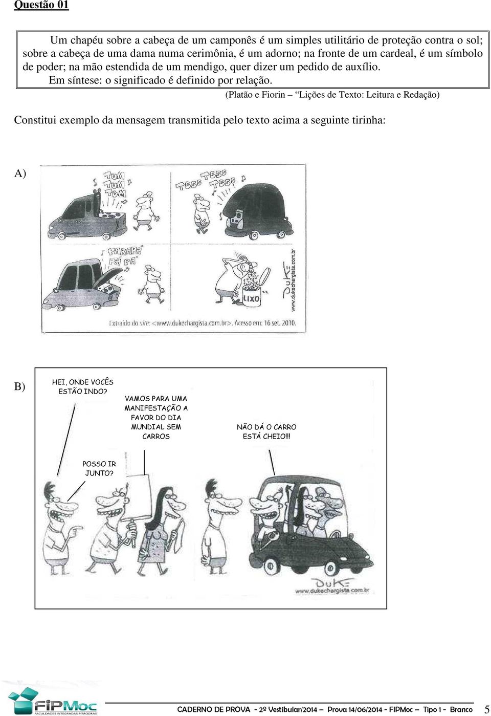 (Platão e Fiorin Lições de Texto: Leitura e Redação) Constitui exemplo da mensagem transmitida pelo texto acima a seguinte tirinha: A) B) HEI, ONDE VOCÊS ESTÃO INDO?