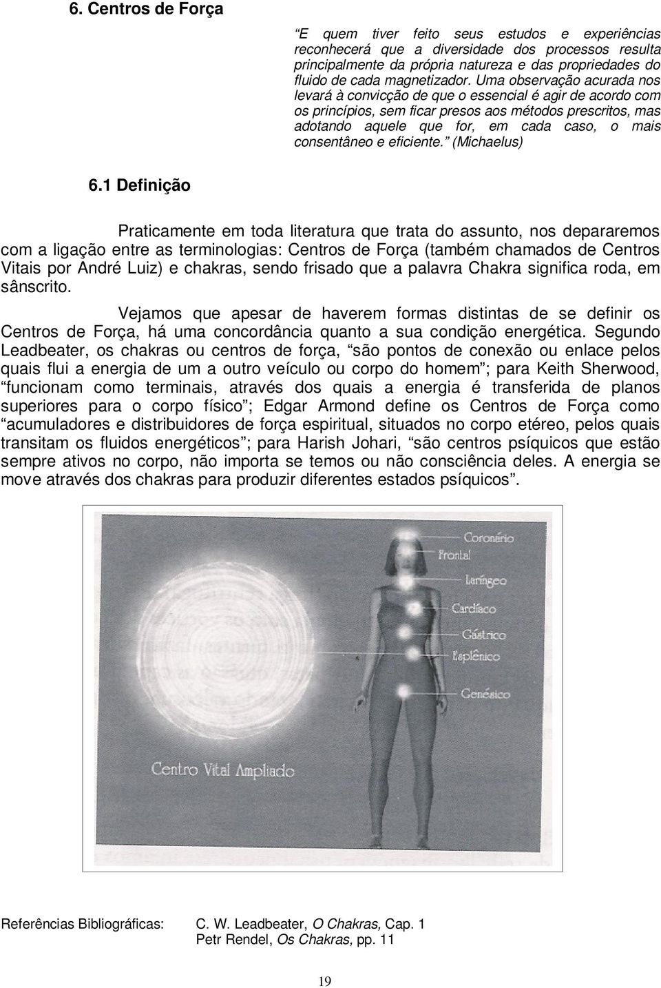 Uma observação acurada nos levará à convicção de que o essencial é agir de acordo com os princípios, sem ficar presos aos métodos prescritos, mas adotando aquele que for, em cada caso, o mais