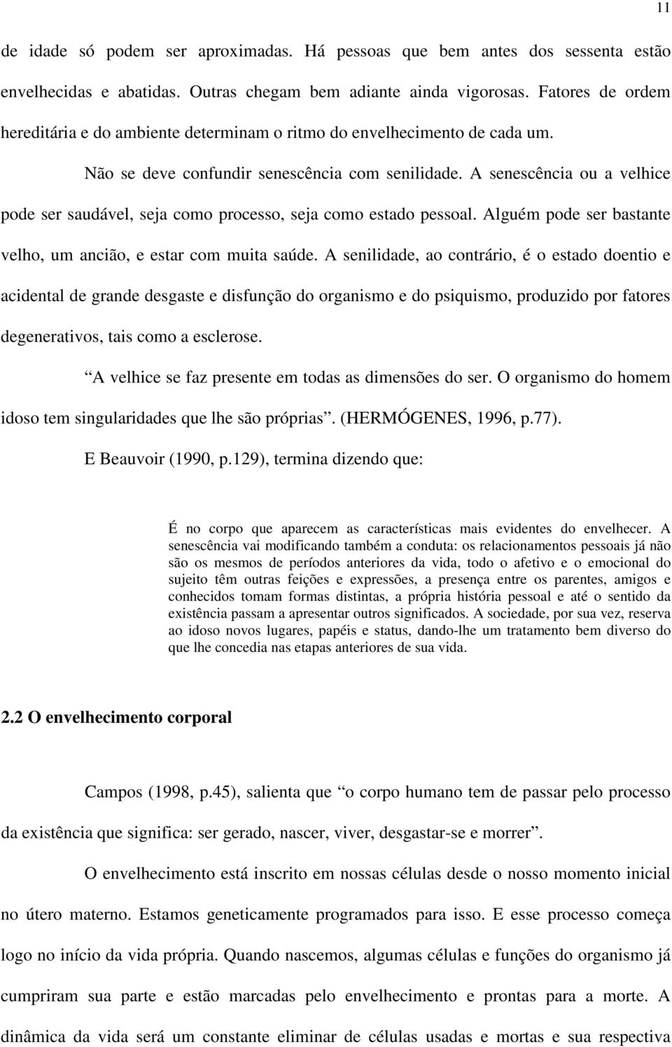 A senescência ou a velhice pode ser saudável, seja como processo, seja como estado pessoal. Alguém pode ser bastante velho, um ancião, e estar com muita saúde.