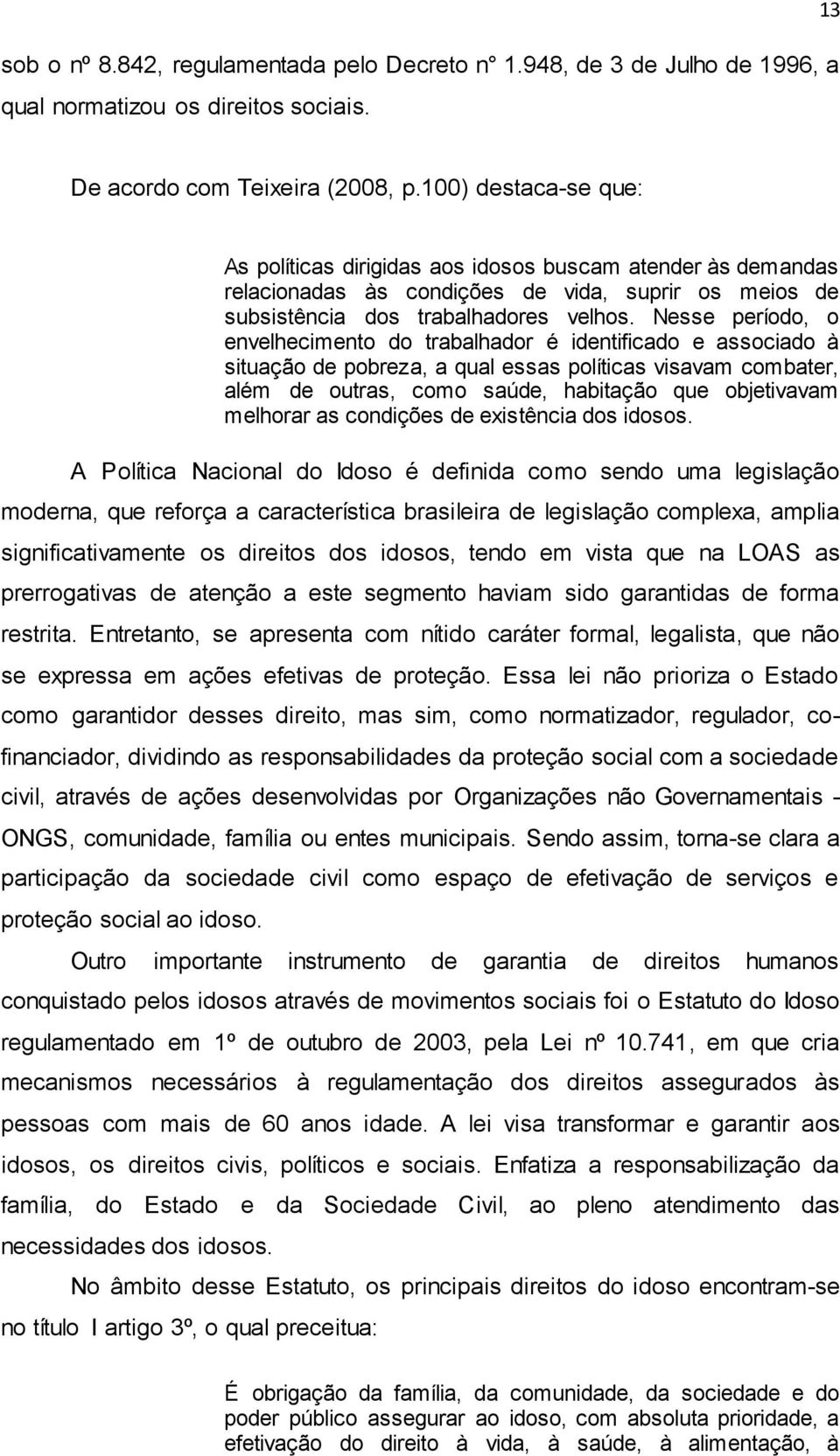 Nesse período, o envelhecimento do trabalhador é identificado e associado à situação de pobreza, a qual essas políticas visavam combater, além de outras, como saúde, habitação que objetivavam