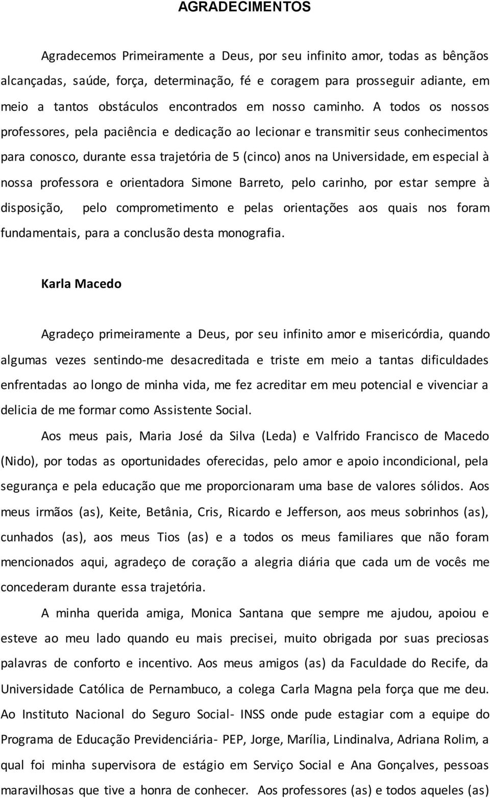 A todos os nossos professores, pela paciência e dedicação ao lecionar e transmitir seus conhecimentos para conosco, durante essa trajetória de 5 (cinco) anos na Universidade, em especial à nossa