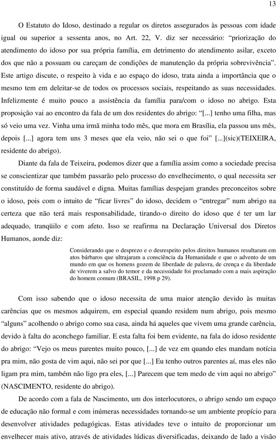 sobrevivência. Este artigo discute, o respeito à vida e ao espaço do idoso, trata ainda a importância que o mesmo tem em deleitar-se de todos os processos sociais, respeitando as suas necessidades.