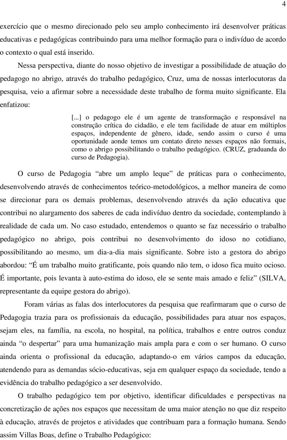 Nessa perspectiva, diante do nosso objetivo de investigar a possibilidade de atuação do pedagogo no abrigo, através do trabalho pedagógico, Cruz, uma de nossas interlocutoras da pesquisa, veio a