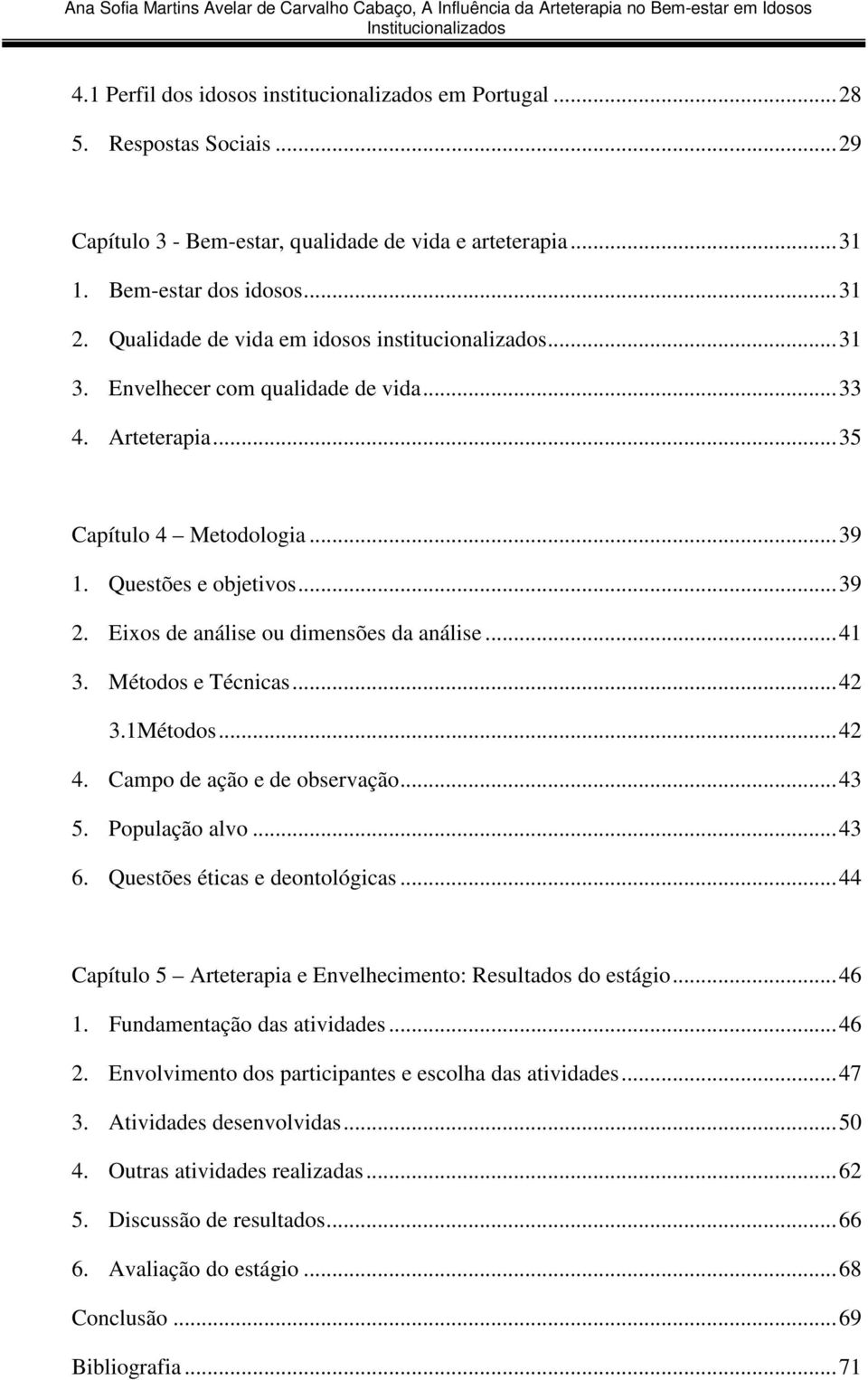 Eixos de análise ou dimensões da análise... 41 3. Métodos e Técnicas... 42 3.1Métodos... 42 4. Campo de ação e de observação... 43 5. População alvo... 43 6. Questões éticas e deontológicas.