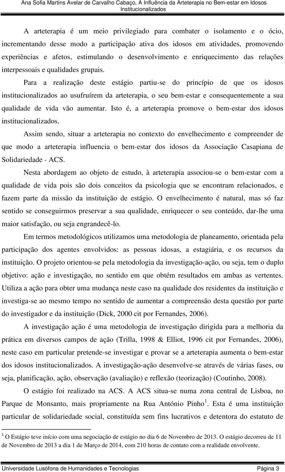 Para a realização deste estágio partiu-se do princípio de que os idosos institucionalizados ao usufruírem da arteterapia, o seu bem-estar e consequentemente a sua qualidade de vida vão aumentar.