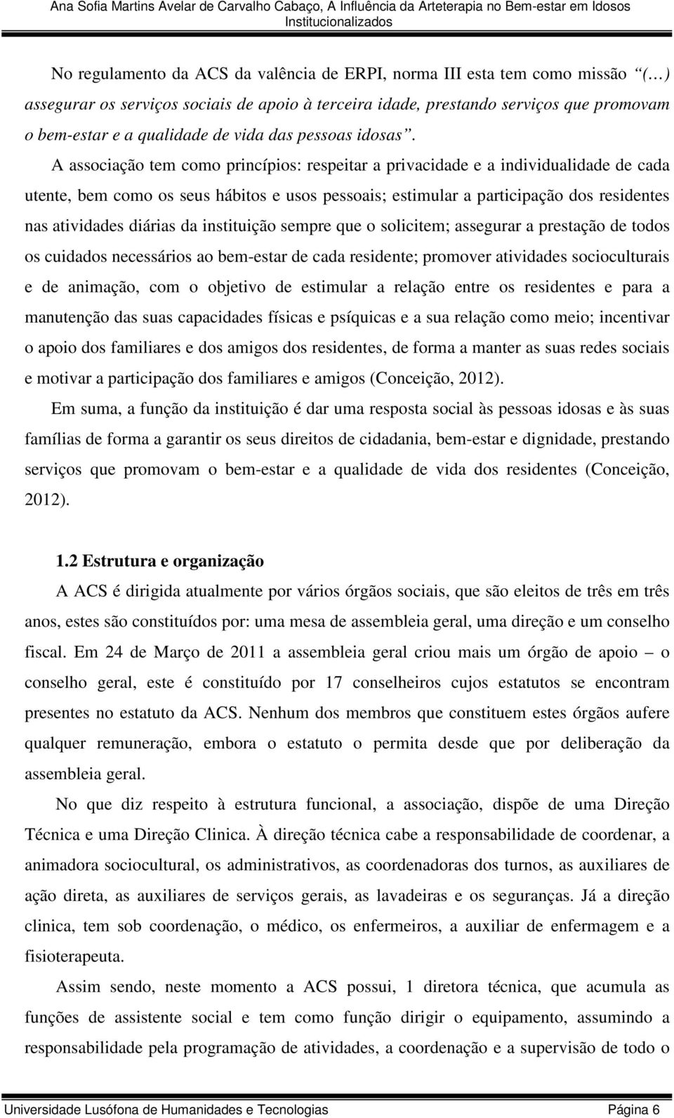 A associação tem como princípios: respeitar a privacidade e a individualidade de cada utente, bem como os seus hábitos e usos pessoais; estimular a participação dos residentes nas atividades diárias