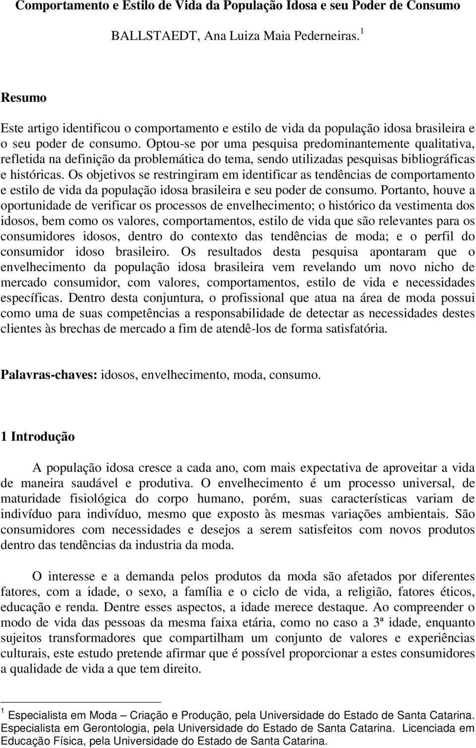 Optou-se por uma pesquisa predominantemente qualitativa, refletida na definição da problemática do tema, sendo utilizadas pesquisas bibliográficas e históricas.