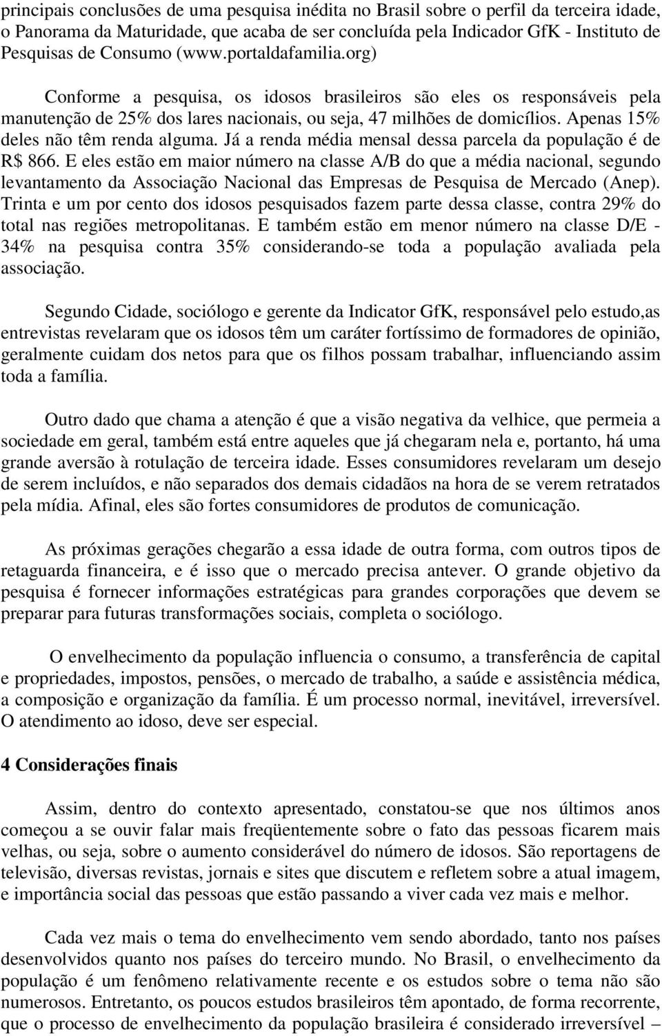 Apenas 15% deles não têm renda alguma. Já a renda média mensal dessa parcela da população é de R$ 866.