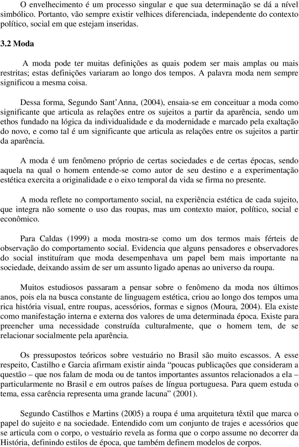 2 Moda A moda pode ter muitas definições as quais podem ser mais amplas ou mais restritas; estas definições variaram ao longo dos tempos. A palavra moda nem sempre significou a mesma coisa.