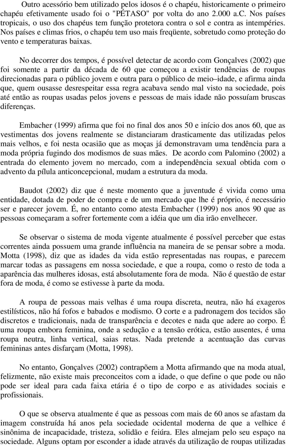 No decorrer dos tempos, é possível detectar de acordo com Gonçalves (2002) que foi somente a partir da década de 60 que começou a existir tendências de roupas direcionadas para o público jovem e