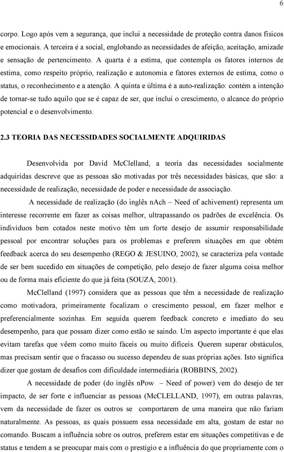 A quarta é a estima, que contempla os fatores internos de estima, como respeito próprio, realização e autonomia e fatores externos de estima, como o status, o reconhecimento e a atenção.