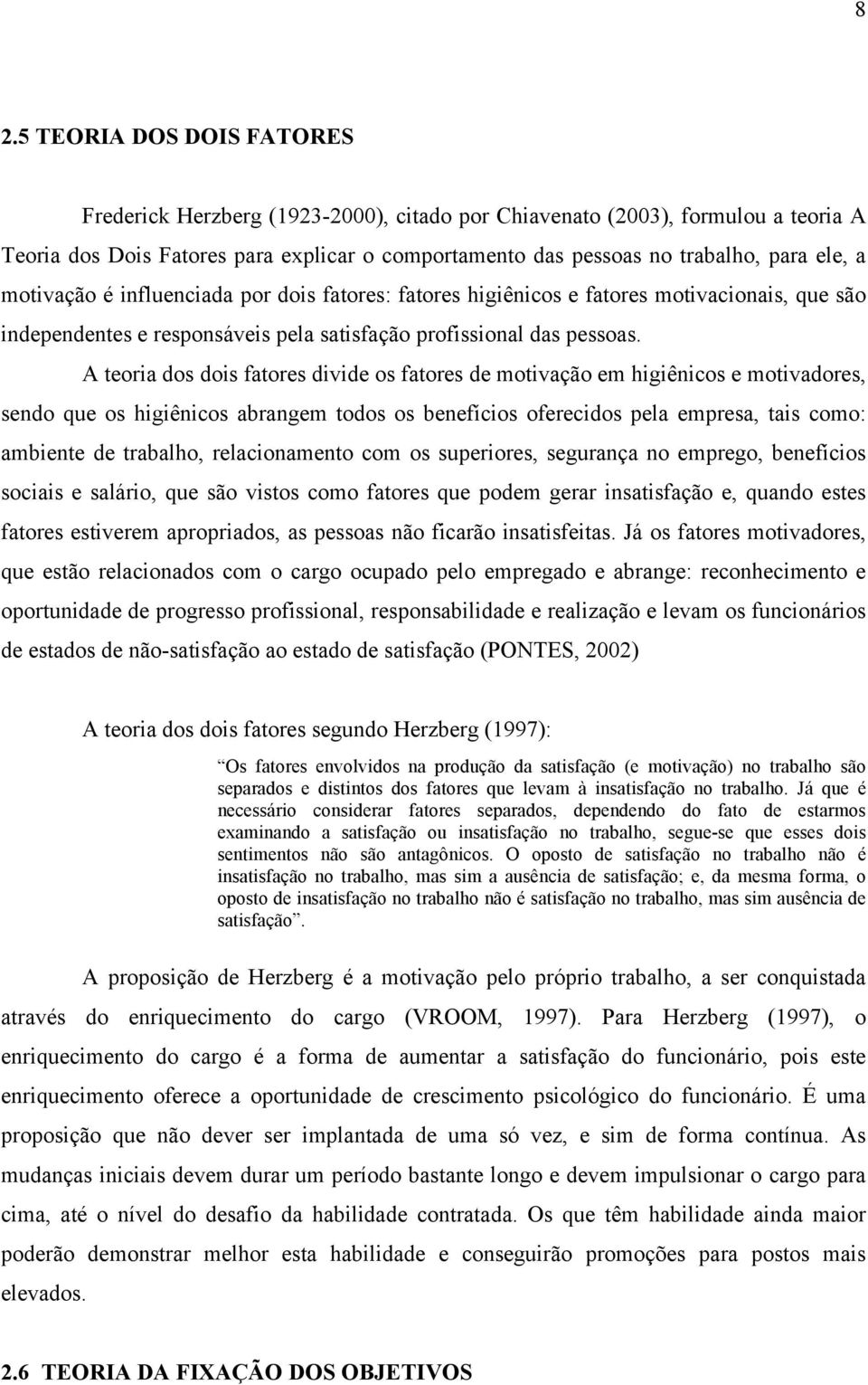 A teoria dos dois fatores divide os fatores de motivação em higiênicos e motivadores, sendo que os higiênicos abrangem todos os benefícios oferecidos pela empresa, tais como: ambiente de trabalho,