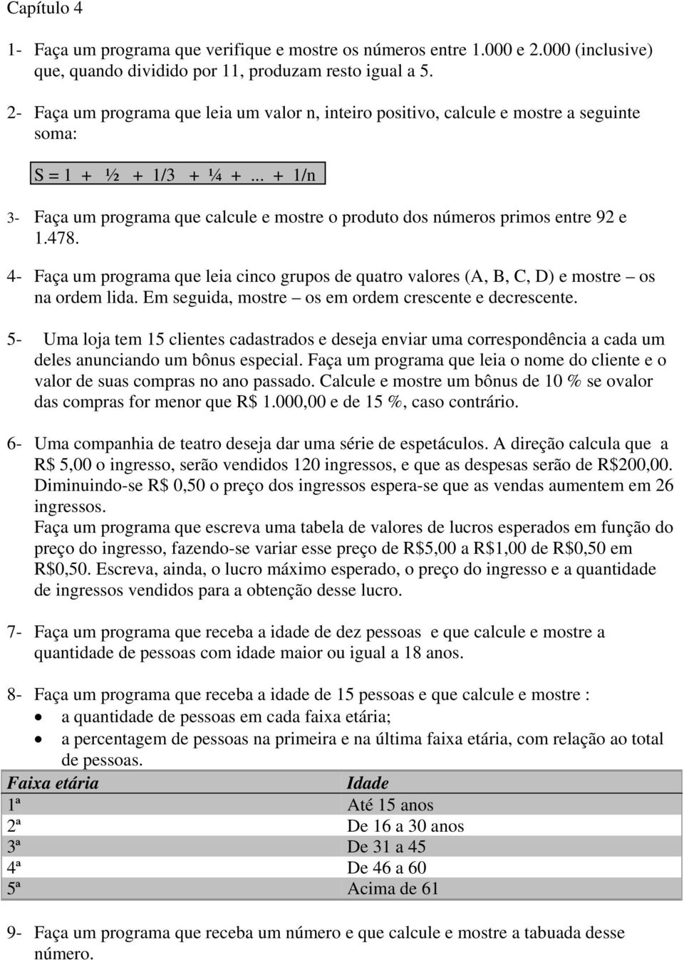 .. + 1/n 3- Faça um programa que calcule e mostre o produto dos números primos entre 92 e 1.478. 4- Faça um programa que leia cinco grupos de quatro valores (A, B, C, D) e mostre os na ordem lida.