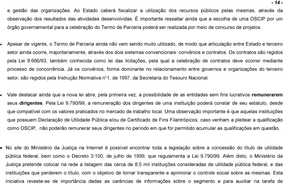 Apesar de vigente, o Termo de Parceria ainda não vem sendo muito utilizado, de modo que articulação entre Estado e terceiro setor ainda ocorre, majoritariamente, através dos dois sistemas