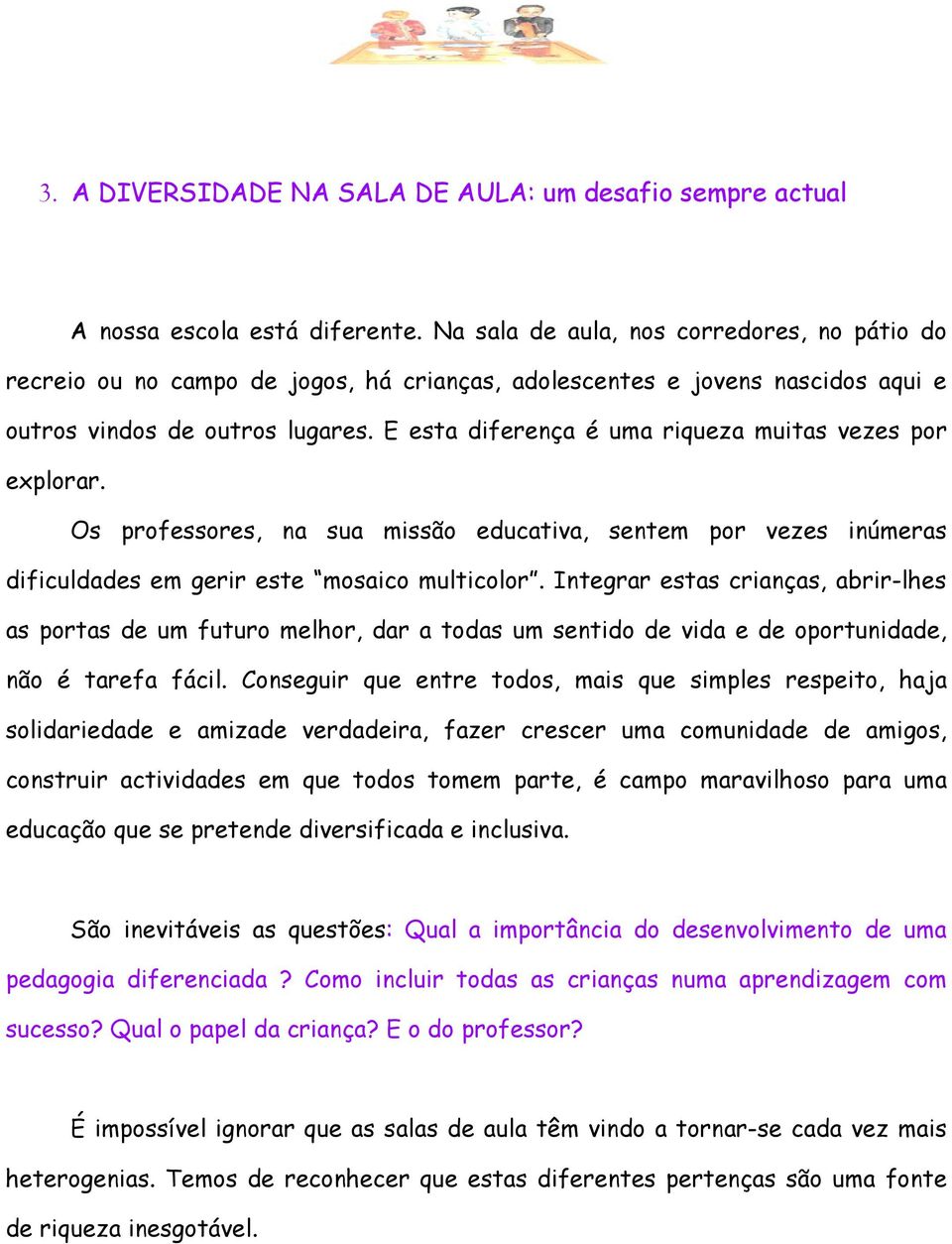 E esta diferença é uma riqueza muitas vezes por explorar. Os professores, na sua missão educativa, sentem por vezes inúmeras dificuldades em gerir este mosaico multicolor.