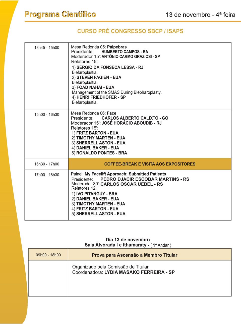 15h00-16h30 Presidente: CARLOS ALBERTO CALIXTO - GO Moderador 15': JOSÉ HORÁCIO ABOUDIB - RJ Relatores 15': 1) FRITZ BARTON - EUA 2) TIMOTHY MARTEN - EUA 3) SHERRELL ASTON - EUA 4) DANIEL BAKER - EUA