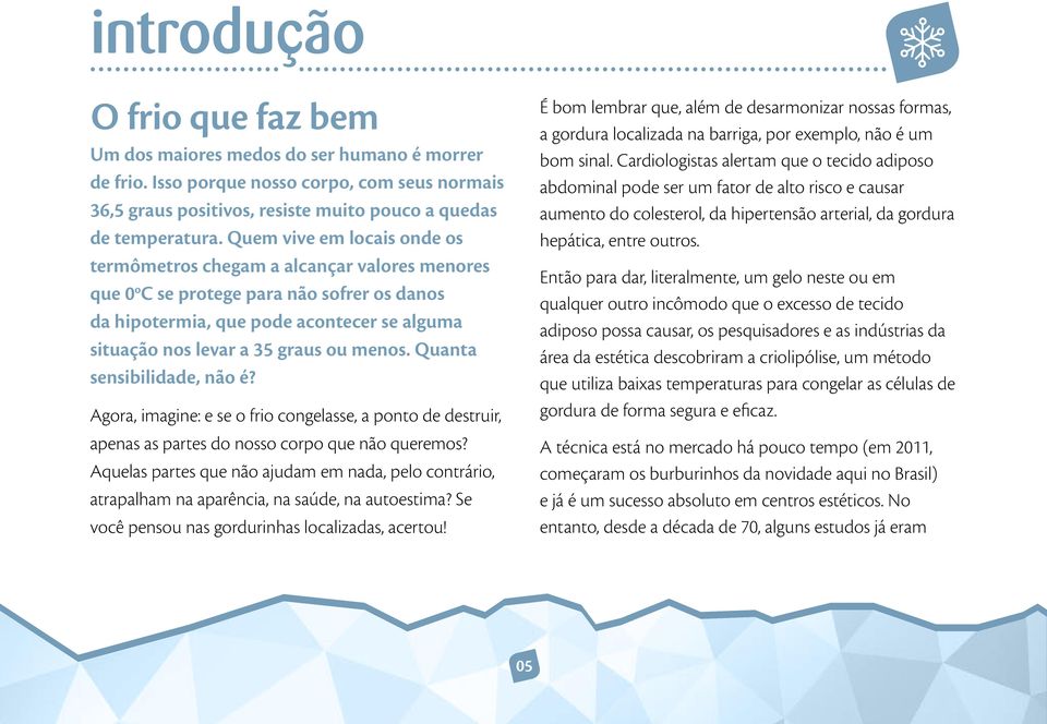 menos. Quanta sensibilidade, não é? Agora, imagine: e se o frio congelasse, a ponto de destruir, apenas as partes do nosso corpo que não queremos?