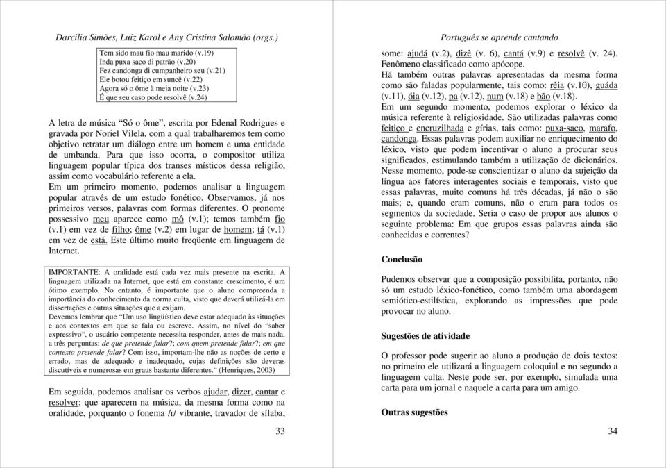 24) A letra de música Só o ôme, escrita por Edenal Rodrigues e gravada por Noriel Vilela, com a qual trabalharemos tem como objetivo retratar um diálogo entre um homem e uma entidade de umbanda.