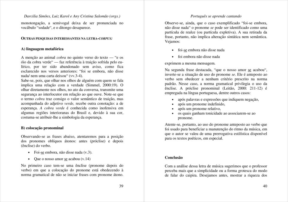 ter sido abandonado sem aviso, como fica esclarecido nos versos anteriores: foi se embora, não disse nada/ nem uma carta deixou (vv.3-4).